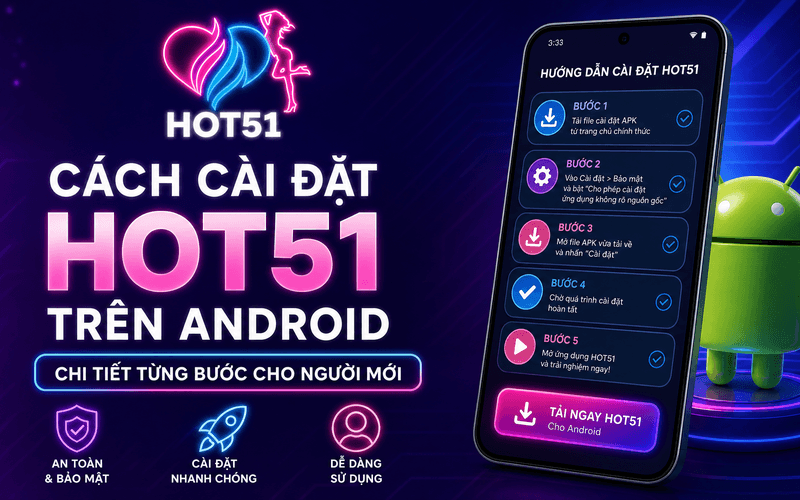 Cách Cài Đặt Hot51 Trên Android Chi Tiết Từng Bước Cho Người Mới