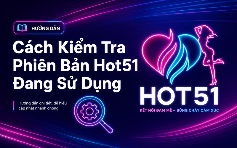 Cách Kiểm Tra Phiên Bản Hot51 Đang Sử Dụng