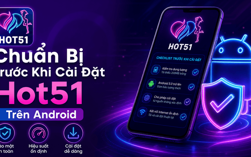 Chuẩn Bị Trước Khi Cài Đặt Hot51 Trên Android