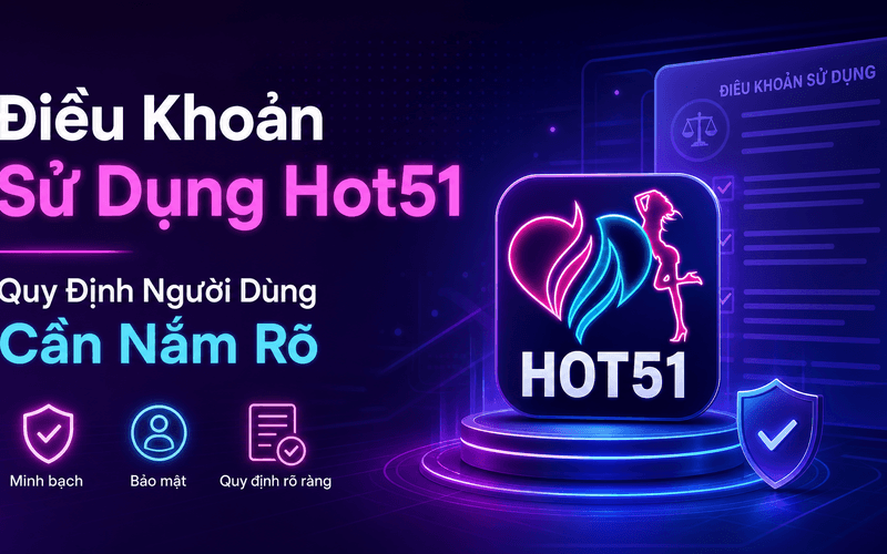 Điều Khoản Sử Dụng Hot51 – Quy Định Người Dùng Cần Nắm Rõ
