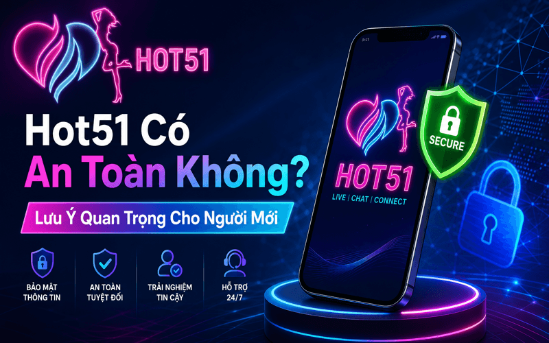 Hot51 Có An Toàn Không? Lưu Ý Quan Trọng Cho Người Mới