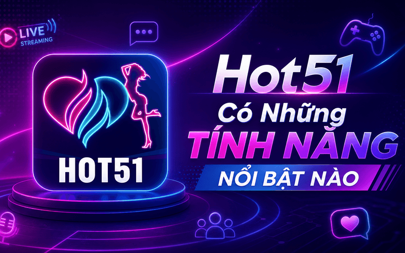 Hot51 Có Những Tính Năng Nổi Bật Nào?