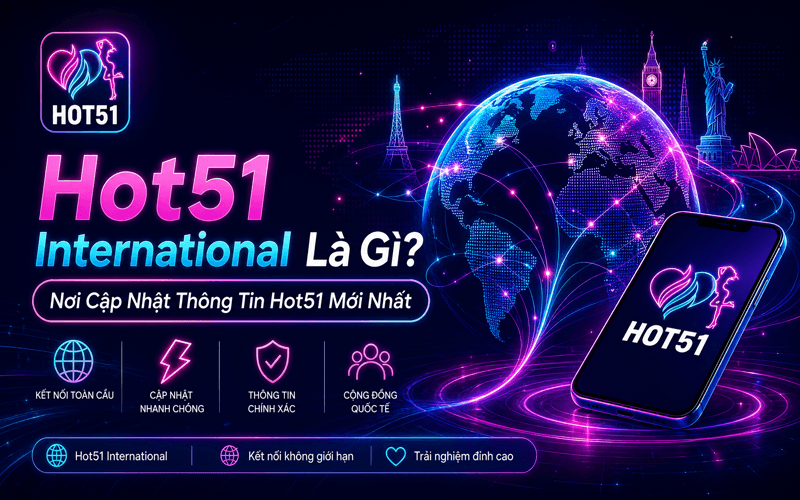 Hot51 International Là Gì? Nơi Cập Nhật Thông Tin Hot51 Mới Nhất