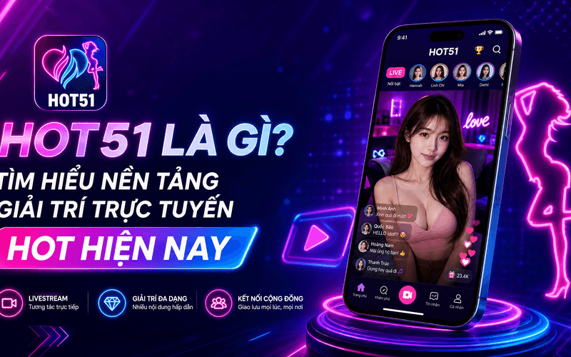 Hot51 Là Gì? Tìm Hiểu Nền Tảng Giải Trí Trực Tuyến Hot Hiện Nay