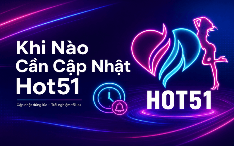 Khi Nào Cần Cập Nhật Hot51?