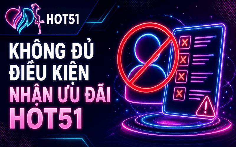 Không Đủ Điều Kiện Nhận Ưu Đãi Hot51