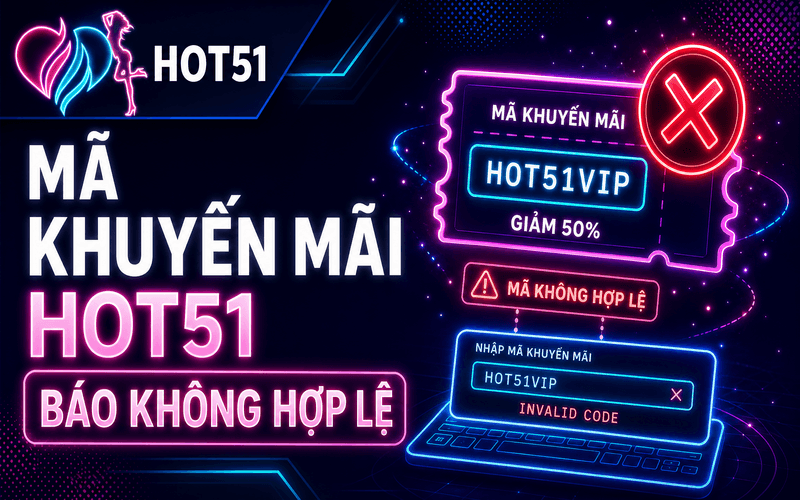 Mã Khuyến Mãi Hot51 Báo Không Hợp Lệ