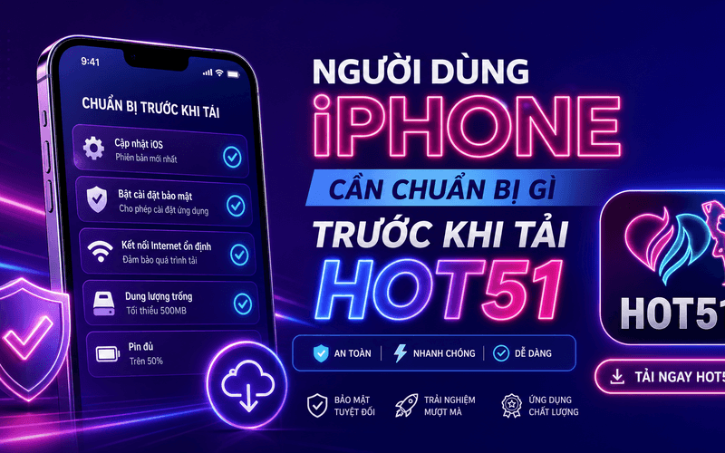 Người Dùng iPhone Cần Chuẩn Bị Gì Trước Khi Tải Hot51?