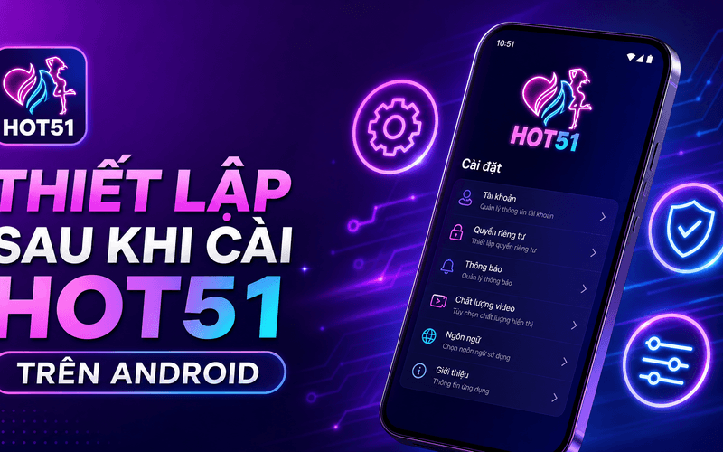 Thiết Lập Sau Khi Cài Hot51 Trên Android
