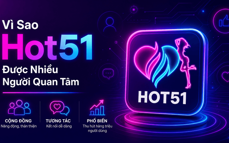 Vì Sao Hot51 Được Nhiều Người Quan Tâm?