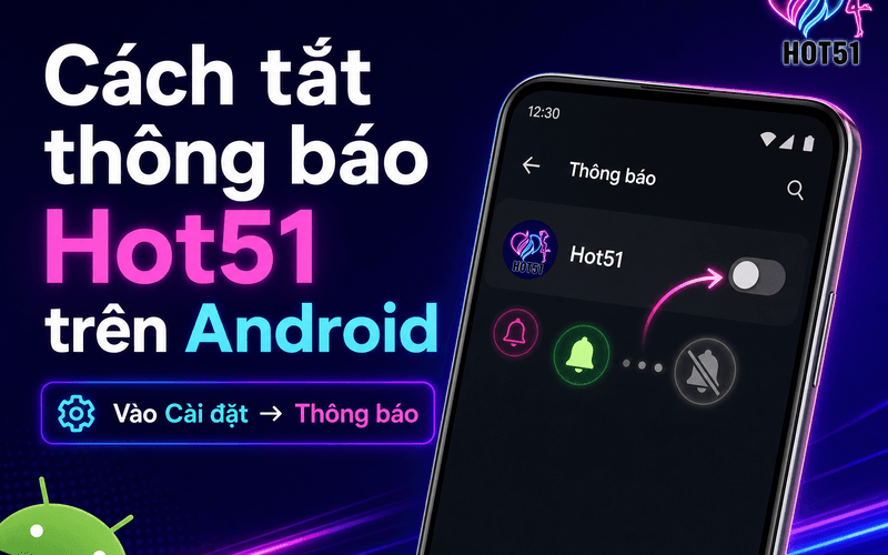 Cách tắt thông báo Hot51 trên Android