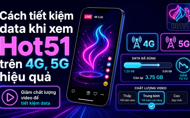 Cách tiết kiệm data khi xem Hot51 trên 4G, 5G hiệu quả